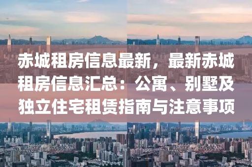 赤城租房信息最新，最新赤城租房信息汇总：公寓、别墅及独立住宅租赁指南与注意事项