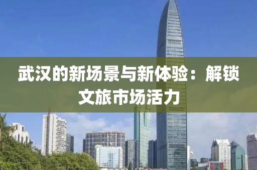 武汉的新场景与新体验：解锁文旅市场活力