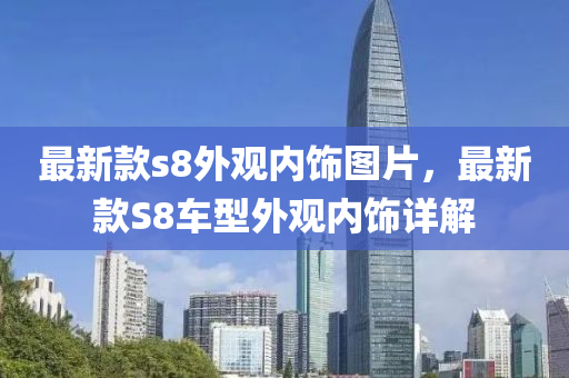 最新款s8外观内饰图片，最新款S8车型外观内饰详解