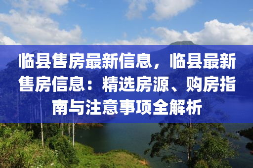临县售房最新信息，临县最新售房信息：精选房源、购房指南与注意事项全解析