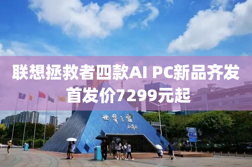 联想拯救者四款AI PC新品齐发 首发价7299元起