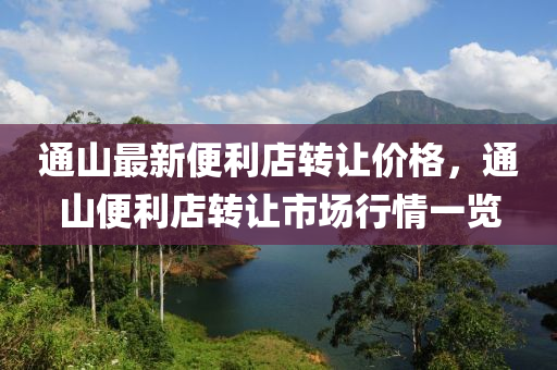 通山最新便利店转让价格，通山便利店转让市场行情一览