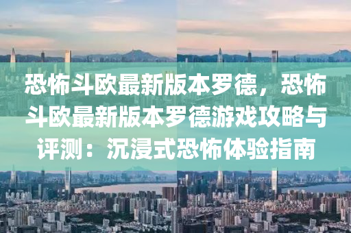 恐怖斗欧最新版本罗德，恐怖斗欧最新版本罗德游戏攻略与评测：沉浸式恐怖体验指南