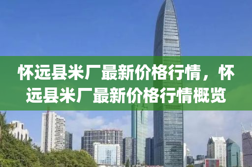 怀远县米厂最新价格行情，怀远县米厂最新价格行情概览