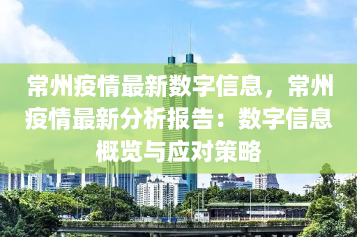 常州疫情最新数字信息，常州疫情最新分析报告：数字信息概览与应对策略