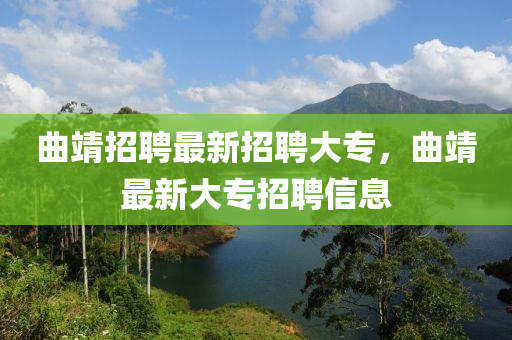 曲靖招聘最新招聘大专，曲靖最新大专招聘信息