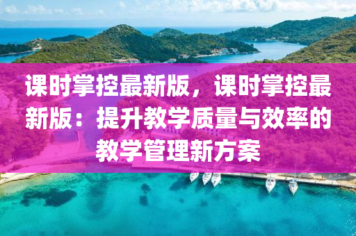 课时掌控最新版，课时掌控最新版：提升教学质量与效率的教学管理新方案