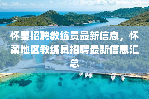 怀柔招聘教练员最新信息，怀柔地区教练员招聘最新信息汇总