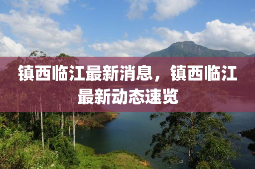 镇西临江最新消息，镇西临江最新动态速览