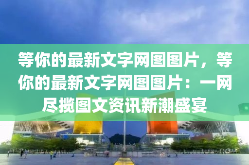 等你的最新文字网图图片，等你的最新文字网图图片：一网尽揽图文资讯新潮盛宴