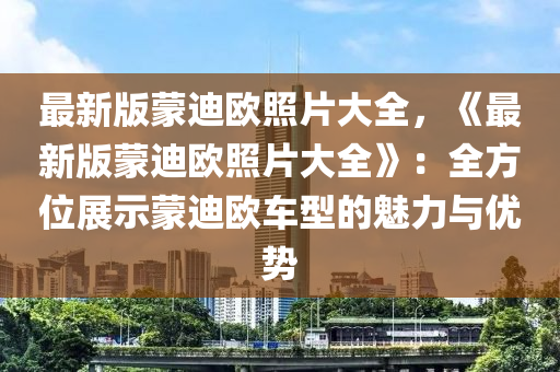最新版蒙迪欧照片大全，《最新版蒙迪欧照片大全》：全方位展示蒙迪欧车型的魅力与优势