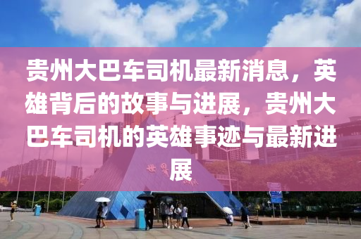 贵州大巴车司机最新消息，英雄背后的故事与进展，贵州大巴车司机的英雄事迹与最新进展