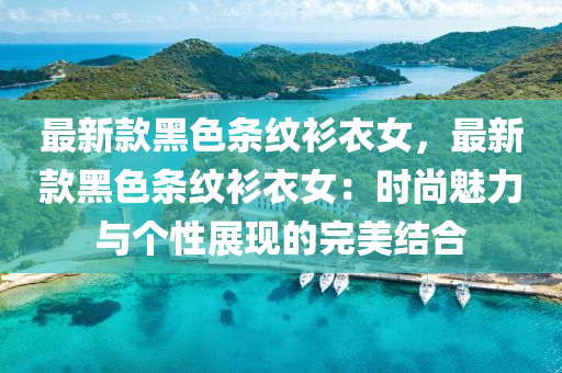 最新款黑色条纹衫衣女，最新款黑色条纹衫衣女：时尚魅力与个性展现的完美结合