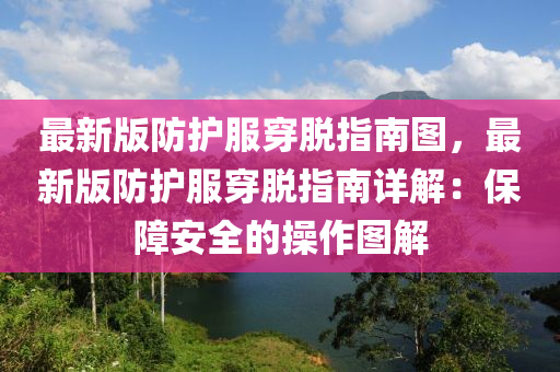 最新版防护服穿脱指南图，最新版防护服穿脱指南详解：保障安全的操作图解