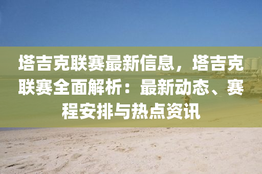 塔吉克联赛最新信息，塔吉克联赛全面解析：最新动态、赛程安排与热点资讯