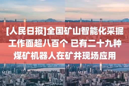 [人民日报]全国矿山智能化采掘工作面超八百个 已有二十九种煤矿机器人在矿井现场应用