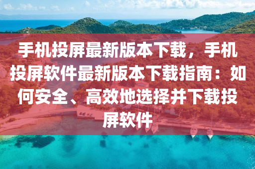 手机投屏最新版本下载，手机投屏软件最新版本下载指南：如何安全、高效地选择并下载投屏软件
