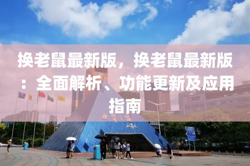 换老鼠最新版，换老鼠最新版：全面解析、功能更新及应用指南