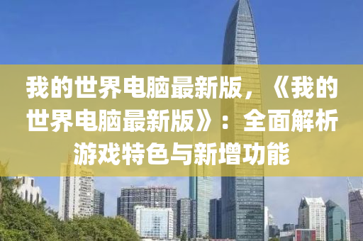 我的世界电脑最新版，《我的世界电脑最新版》：全面解析游戏特色与新增功能
