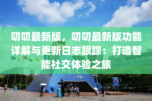叨叨最新版，叨叨最新版功能详解与更新日志跟踪：打造智能社交体验之旅