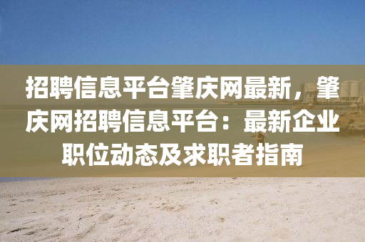 招聘信息平台肇庆网最新，肇庆网招聘信息平台：最新企业职位动态及求职者指南