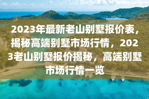 2023年最新老山别墅报价表，揭秘高端别墅市场行情，2023老山别墅报价揭秘，高端别墅市场行情一览