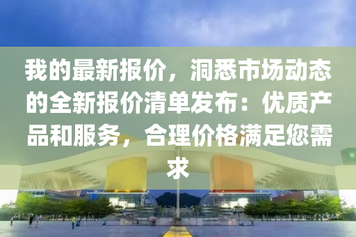 我的最新报价，洞悉市场动态的全新报价清单发布：优质产品和服务，合理价格满足您需求
