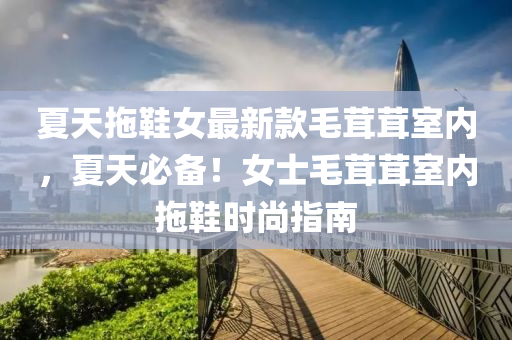 夏天拖鞋女最新款毛茸茸室内，夏天必备！女士毛茸茸室内拖鞋时尚指南