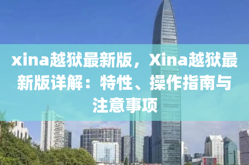 xina越狱最新版，Xina越狱最新版详解：特性、操作指南与注意事项
