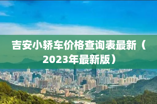 吉安小轿车价格查询表最新（2023年最新版）