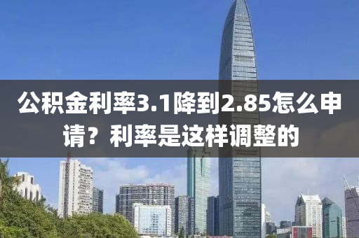 公积金利率3.1降到2.85怎么申请？利率是这样调整的