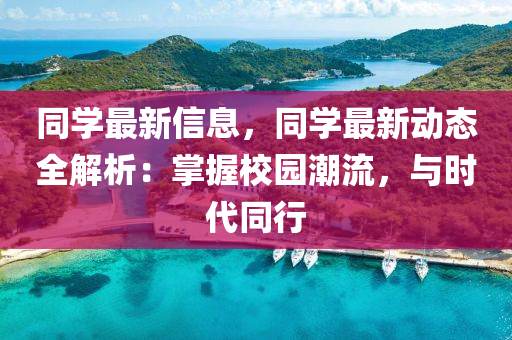 同学最新信息，同学最新动态全解析：掌握校园潮流，与时代同行