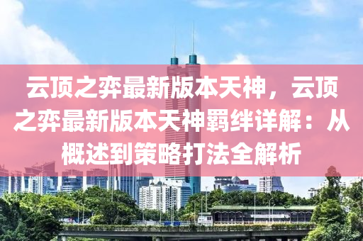 云顶之弈最新版本天神，云顶之弈最新版本天神羁绊详解：从概述到策略打法全解析
