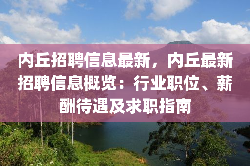 内丘招聘信息最新，内丘最新招聘信息概览：行业职位、薪酬待遇及求职指南