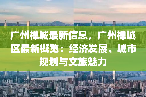 广州禅城最新信息，广州禅城区最新概览：经济发展、城市规划与文旅魅力