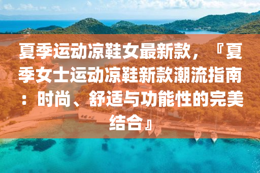 夏季运动凉鞋女最新款，『夏季女士运动凉鞋新款潮流指南：时尚、舒适与功能性的完美结合』