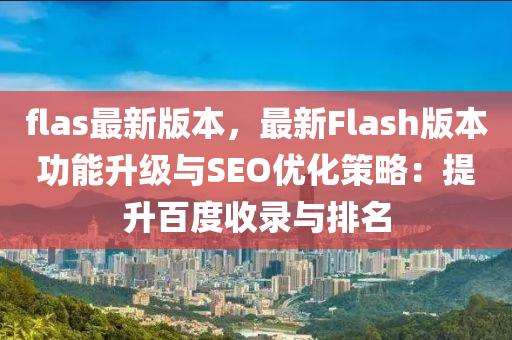 flas最新版本，最新Flash版本功能升级与SEO优化策略：提升百度收录与排名