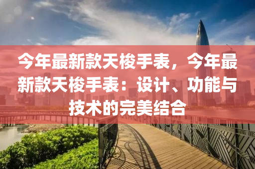 今年最新款天梭手表，今年最新款天梭手表：设计、功能与技术的完美结合