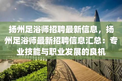 扬州足浴师招聘最新信息，扬州足浴师最新招聘信息汇总：专业技能与职业发展的良机