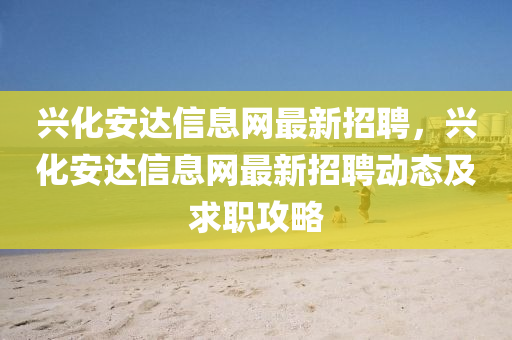 兴化安达信息网最新招聘，兴化安达信息网最新招聘动态及求职攻略