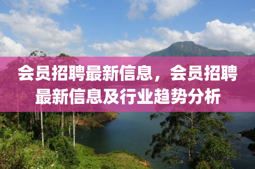 会员招聘最新信息，会员招聘最新信息及行业趋势分析
