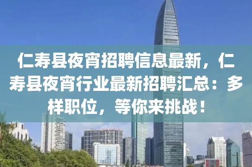 仁寿县夜宵招聘信息最新，仁寿县夜宵行业最新招聘汇总：多样职位，等你来挑战！