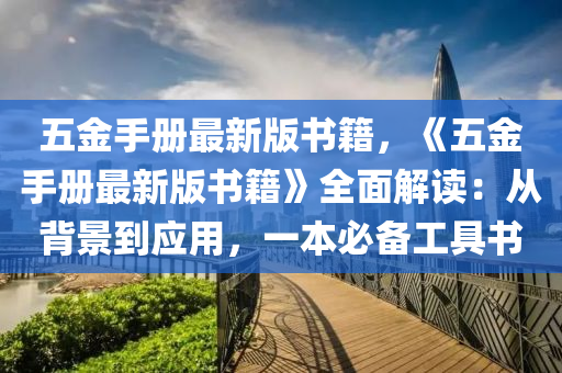 五金手册最新版书籍，《五金手册最新版书籍》全面解读：从背景到应用，一本必备工具书