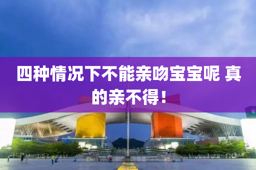 四种情况下不能亲吻宝宝呢 真的亲不得！