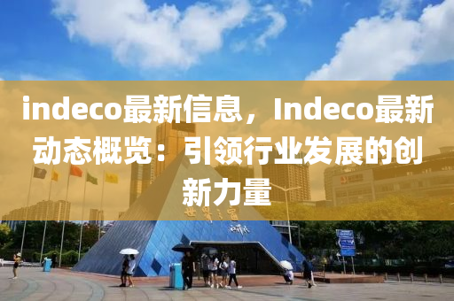 indeco最新信息，Indeco最新动态概览：引领行业发展的创新力量