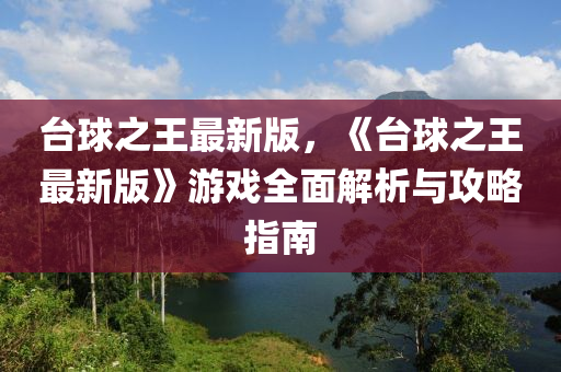 台球之王最新版，《台球之王最新版》游戏全面解析与攻略指南