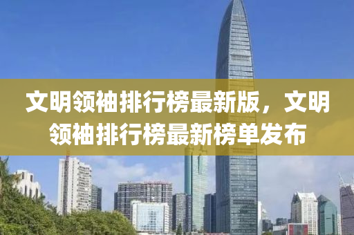 文明领袖排行榜最新版，文明领袖排行榜最新榜单发布