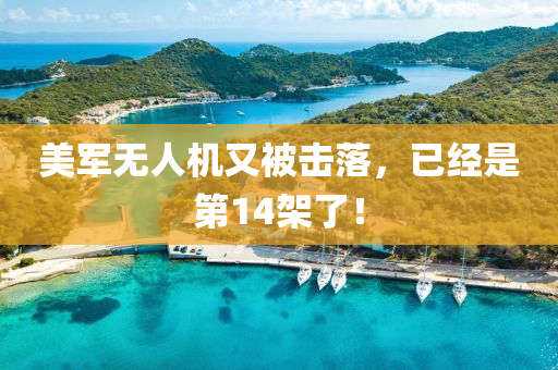 美军无人机又被击落，已经是第14架了！