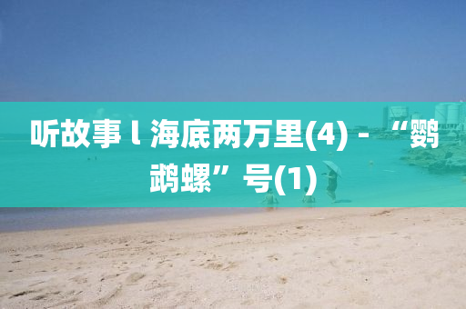 听故事 l 海底两万里(4) - “鹦鹉螺”号(1)