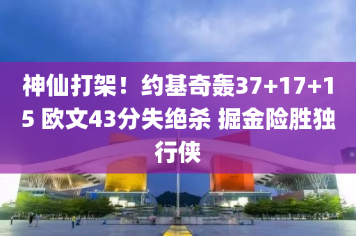 神仙打架！约基奇轰37+17+15 欧文43分失绝杀 掘金险胜独行侠